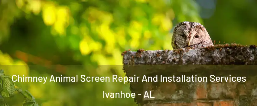 Chimney Animal Screen Repair And Installation Services Ivanhoe - AL