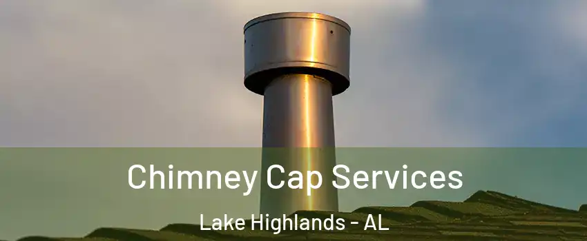 Chimney Cap Services Lake Highlands - AL