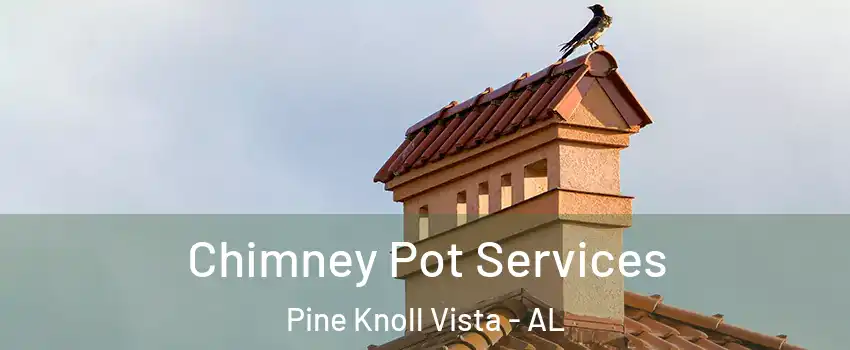 Chimney Pot Services Pine Knoll Vista - AL