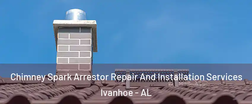 Chimney Spark Arrestor Repair And Installation Services Ivanhoe - AL