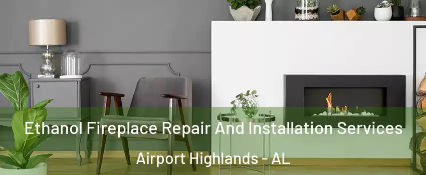 Ethanol Fireplace Repair And Installation Services Airport Highlands - AL