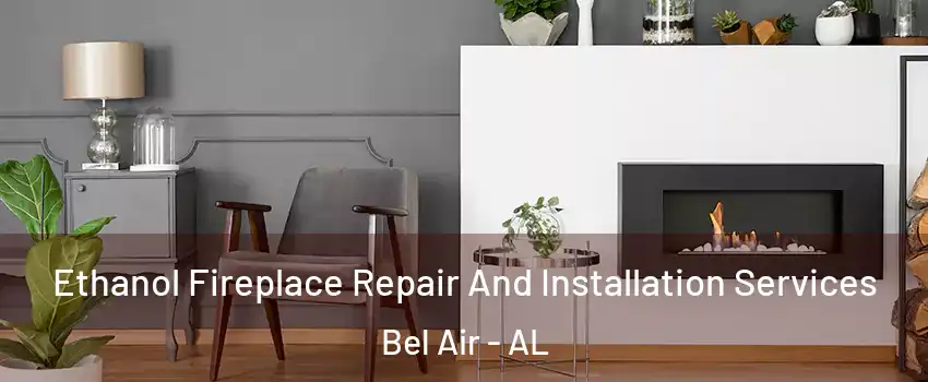 Ethanol Fireplace Repair And Installation Services Bel Air - AL