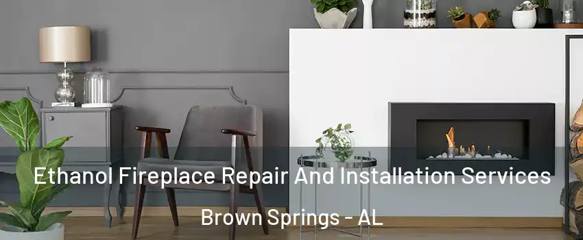 Ethanol Fireplace Repair And Installation Services Brown Springs - AL