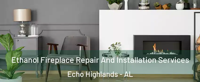 Ethanol Fireplace Repair And Installation Services Echo Highlands - AL