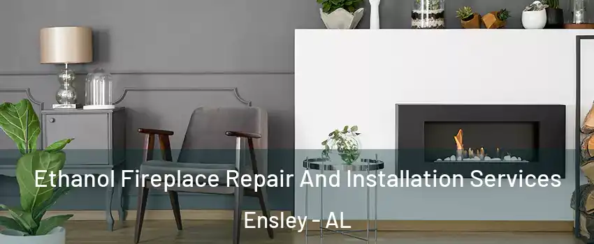 Ethanol Fireplace Repair And Installation Services Ensley - AL