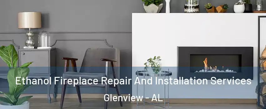 Ethanol Fireplace Repair And Installation Services Glenview - AL