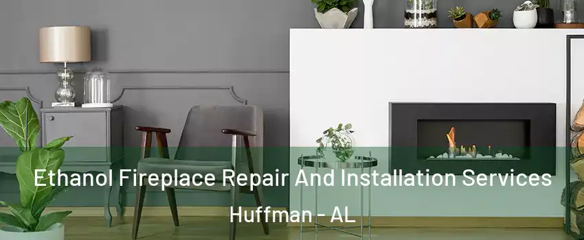 Ethanol Fireplace Repair And Installation Services Huffman - AL