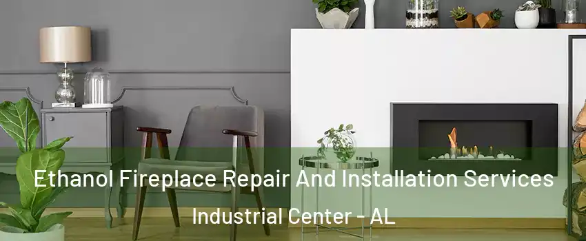 Ethanol Fireplace Repair And Installation Services Industrial Center - AL