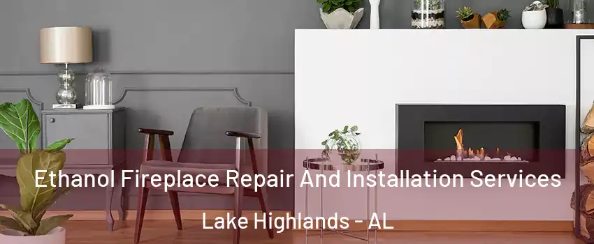 Ethanol Fireplace Repair And Installation Services Lake Highlands - AL