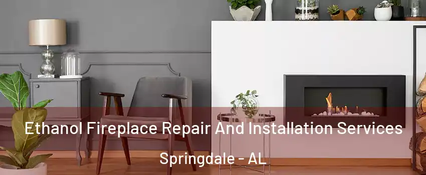 Ethanol Fireplace Repair And Installation Services Springdale - AL