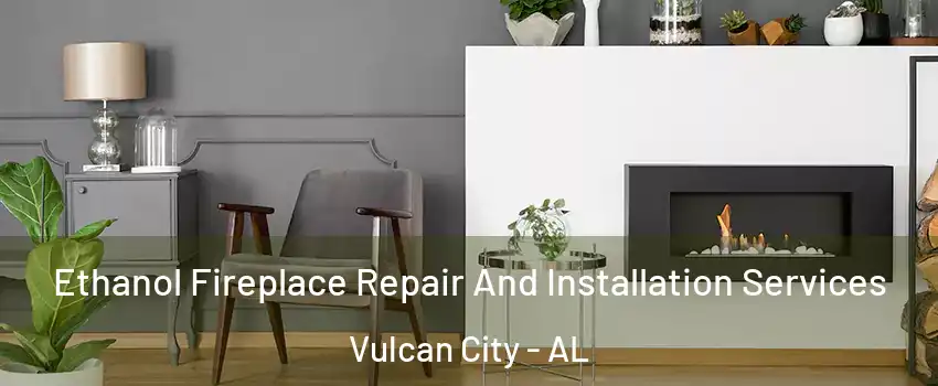 Ethanol Fireplace Repair And Installation Services Vulcan City - AL