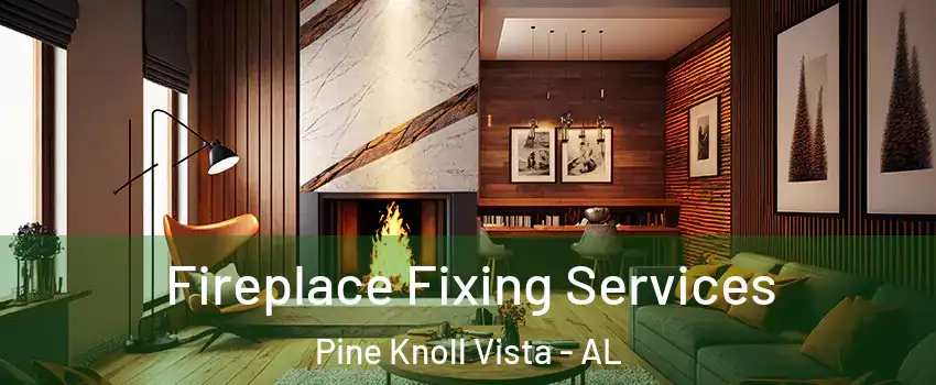 Fireplace Fixing Services Pine Knoll Vista - AL
