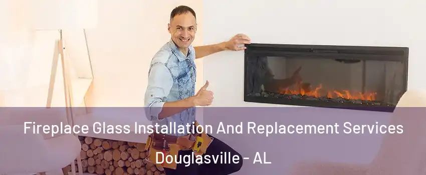 Fireplace Glass Installation And Replacement Services Douglasville - AL