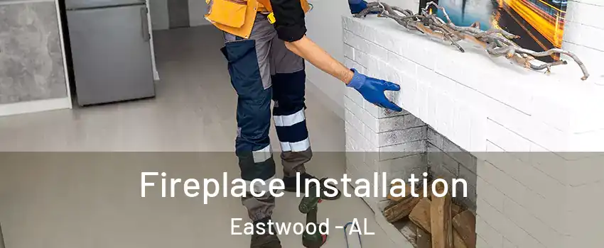 Fireplace Installation Eastwood - AL