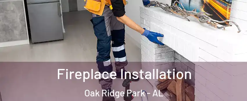 Fireplace Installation Oak Ridge Park - AL