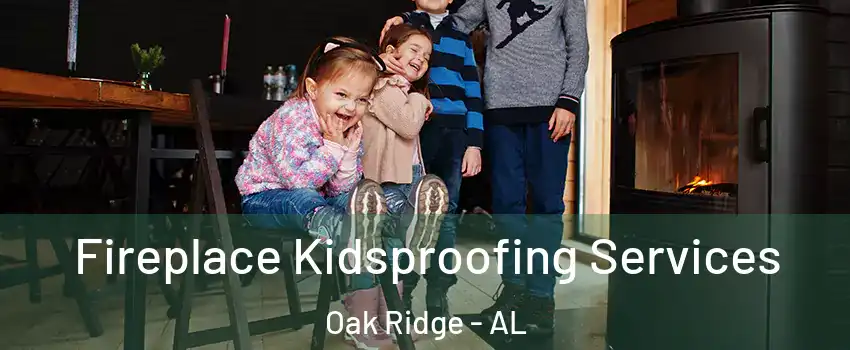 Fireplace Kidsproofing Services Oak Ridge - AL