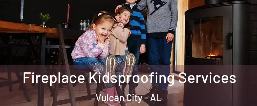 Fireplace Kidsproofing Services Vulcan City - AL