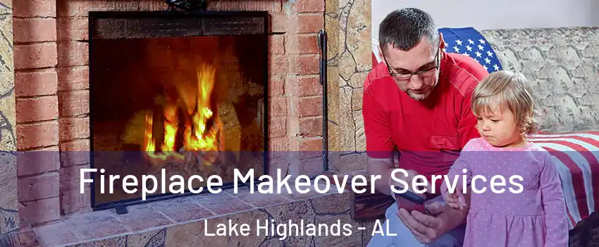 Fireplace Makeover Services Lake Highlands - AL