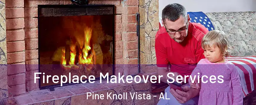 Fireplace Makeover Services Pine Knoll Vista - AL