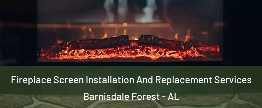 Fireplace Screen Installation And Replacement Services Barnisdale Forest - AL