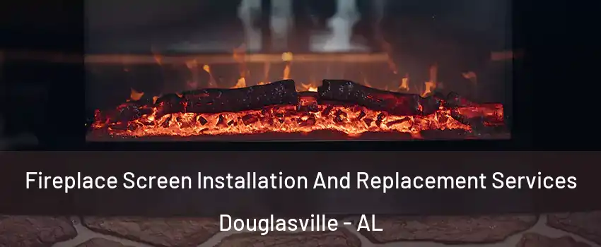 Fireplace Screen Installation And Replacement Services Douglasville - AL