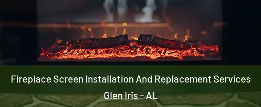 Fireplace Screen Installation And Replacement Services Glen Iris - AL
