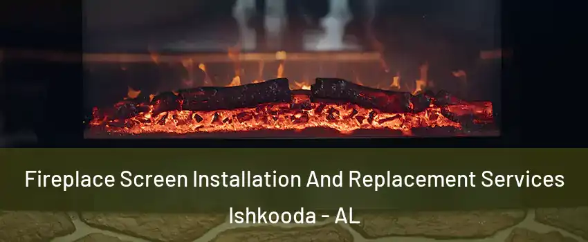 Fireplace Screen Installation And Replacement Services Ishkooda - AL
