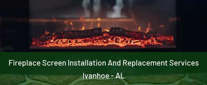 Fireplace Screen Installation And Replacement Services Ivanhoe - AL