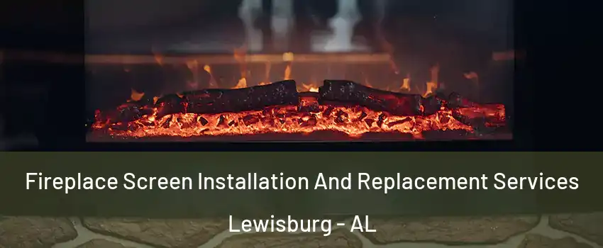 Fireplace Screen Installation And Replacement Services Lewisburg - AL