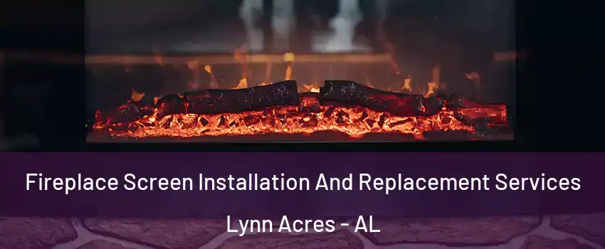 Fireplace Screen Installation And Replacement Services Lynn Acres - AL