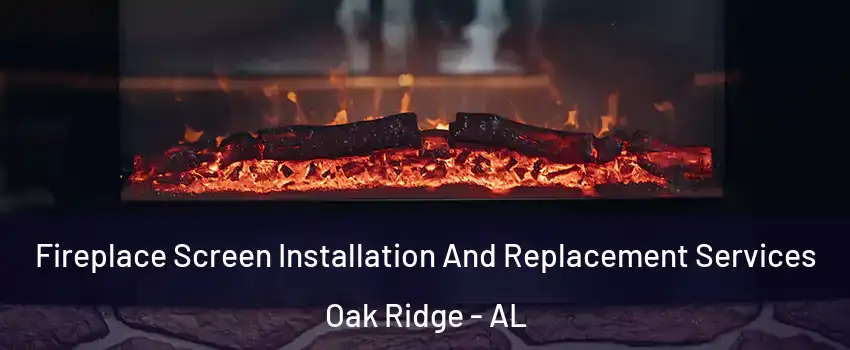 Fireplace Screen Installation And Replacement Services Oak Ridge - AL