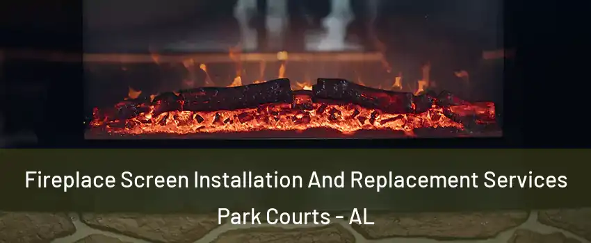 Fireplace Screen Installation And Replacement Services Park Courts - AL