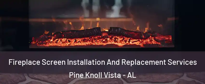 Fireplace Screen Installation And Replacement Services Pine Knoll Vista - AL