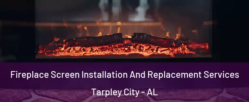 Fireplace Screen Installation And Replacement Services Tarpley City - AL
