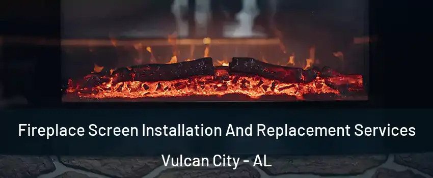 Fireplace Screen Installation And Replacement Services Vulcan City - AL