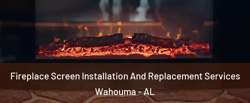 Fireplace Screen Installation And Replacement Services Wahouma - AL