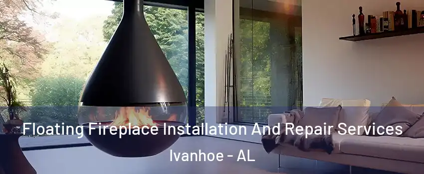 Floating Fireplace Installation And Repair Services Ivanhoe - AL