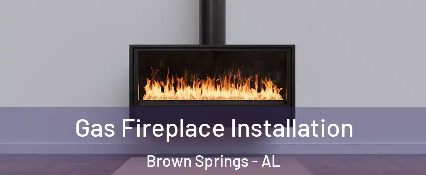 Gas Fireplace Installation Brown Springs - AL