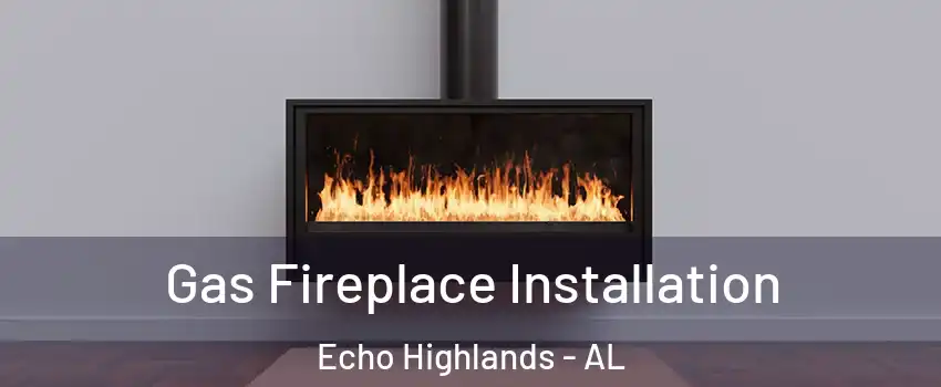 Gas Fireplace Installation Echo Highlands - AL
