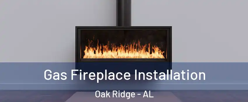 Gas Fireplace Installation Oak Ridge - AL