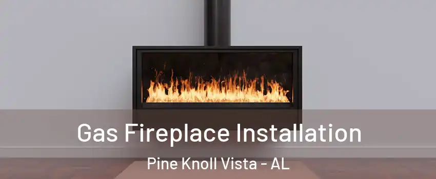 Gas Fireplace Installation Pine Knoll Vista - AL