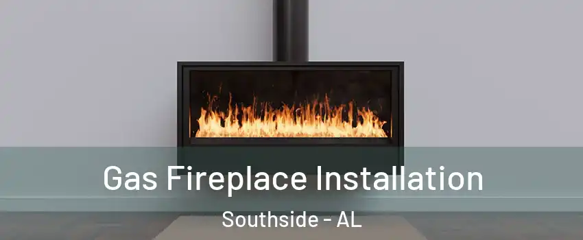 Gas Fireplace Installation Southside - AL