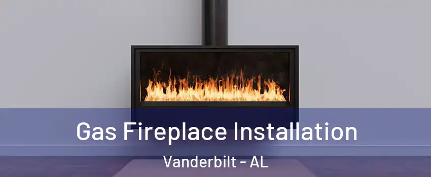 Gas Fireplace Installation Vanderbilt - AL
