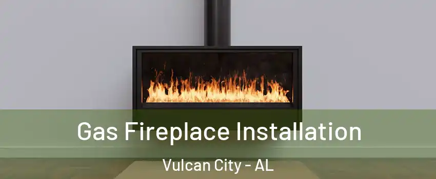 Gas Fireplace Installation Vulcan City - AL