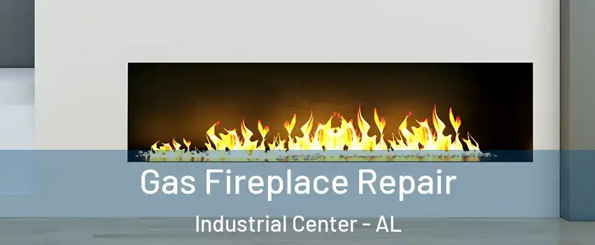 Gas Fireplace Repair Industrial Center - AL