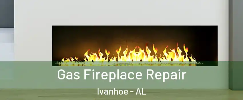 Gas Fireplace Repair Ivanhoe - AL