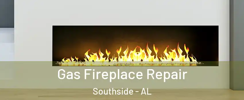 Gas Fireplace Repair Southside - AL