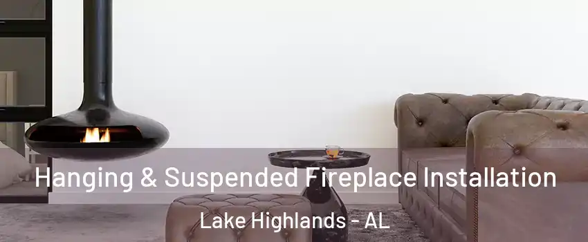 Hanging & Suspended Fireplace Installation Lake Highlands - AL