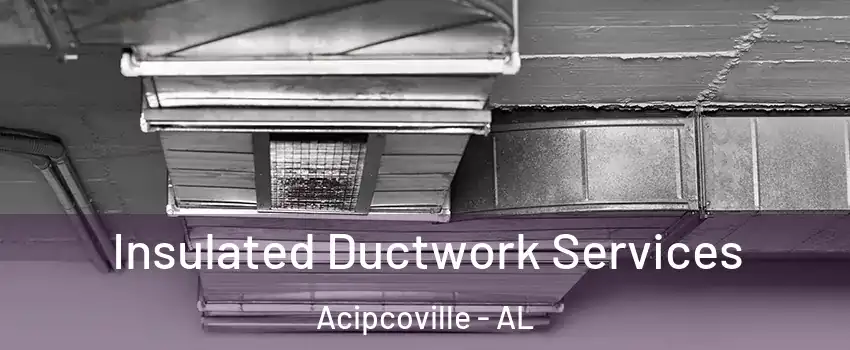 Insulated Ductwork Services Acipcoville - AL