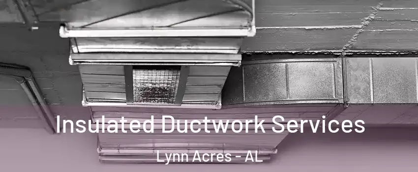 Insulated Ductwork Services Lynn Acres - AL